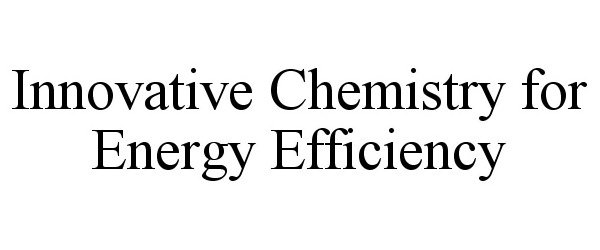 Trademark Logo INNOVATIVE CHEMISTRY FOR ENERGY EFFICIENCY