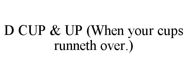  D CUP &amp; UP (WHEN YOUR CUPS RUNNETH OVER.)