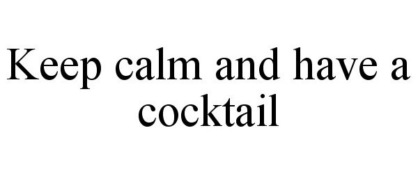  KEEP CALM AND HAVE A COCKTAIL