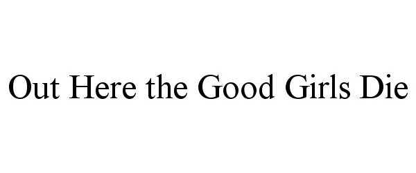 Trademark Logo OUT HERE THE GOOD GIRLS DIE