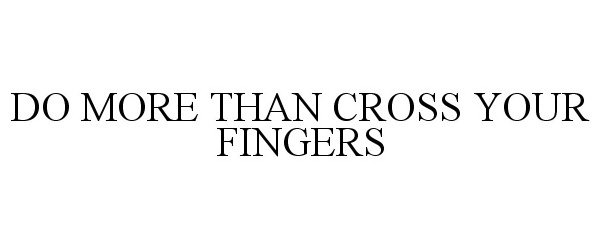  DO MORE THAN CROSS YOUR FINGERS
