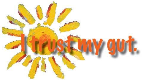  I TRUST MY GUT.