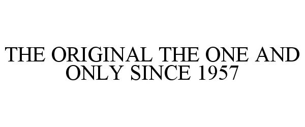 Trademark Logo THE ORIGINAL THE ONE AND ONLY SINCE 1957