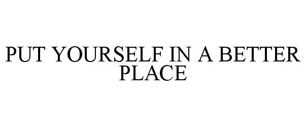  PUT YOURSELF IN A BETTER PLACE