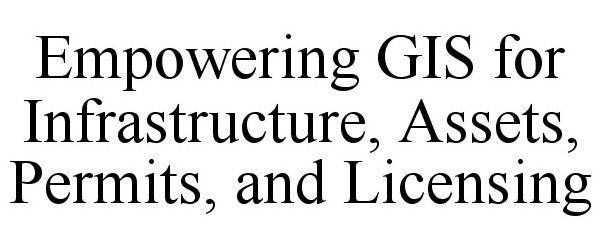  EMPOWERING GIS FOR INFRASTRUCTURE, ASSETS, PERMITS, AND LICENSING