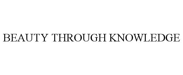 Trademark Logo BEAUTY THROUGH KNOWLEDGE