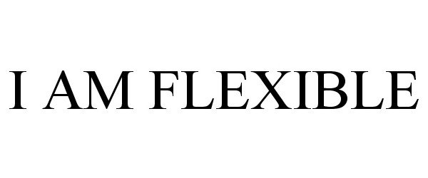  I AM FLEXIBLE