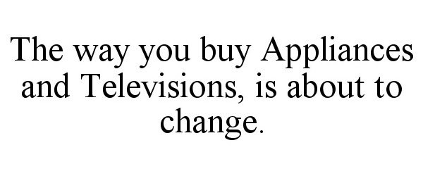  THE WAY YOU BUY APPLIANCES AND TELEVISIONS, IS ABOUT TO CHANGE.