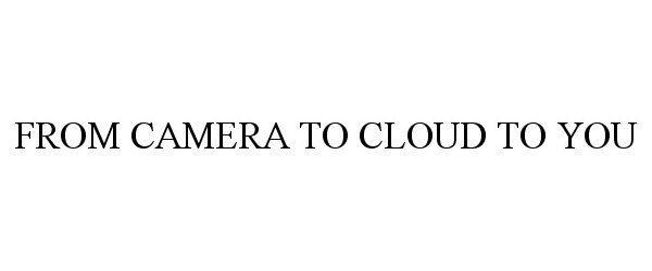  FROM CAMERA TO CLOUD TO YOU