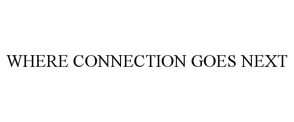 Trademark Logo WHERE CONNECTION GOES NEXT