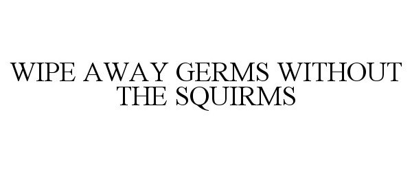  WIPE AWAY GERMS WITHOUT THE SQUIRMS