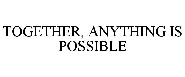 TOGETHER, ANYTHING IS POSSIBLE