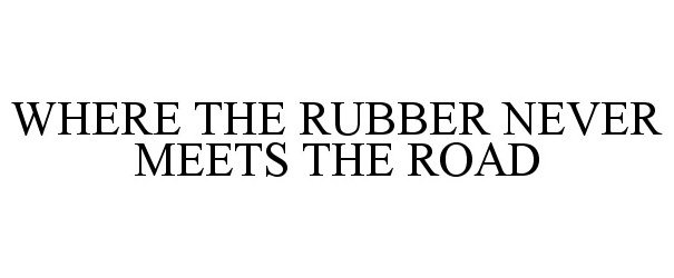 Trademark Logo WHERE THE RUBBER NEVER MEETS THE ROAD
