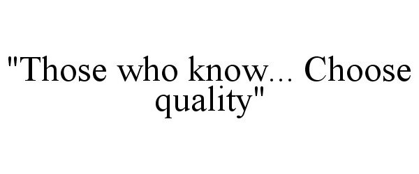  "THOSE WHO KNOW... CHOOSE QUALITY"