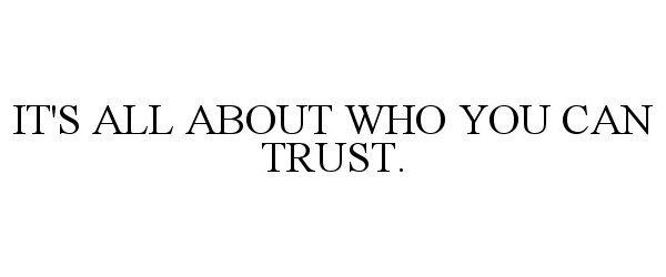  IT'S ALL ABOUT WHO YOU CAN TRUST.