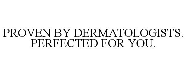 Trademark Logo PROVEN BY DERMATOLOGISTS. PERFECTED FOR YOU.