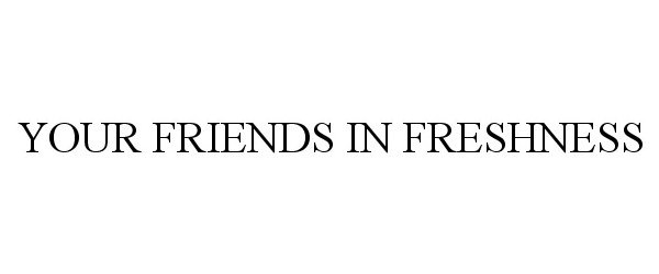  YOUR FRIENDS IN FRESHNESS