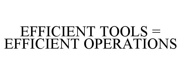  EFFICIENT TOOLS = EFFICIENT OPERATIONS