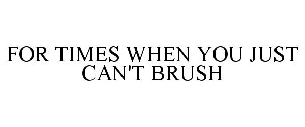  FOR TIMES WHEN YOU JUST CAN'T BRUSH