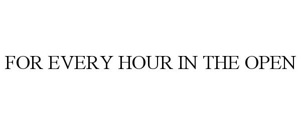 Trademark Logo FOR EVERY HOUR IN THE OPEN