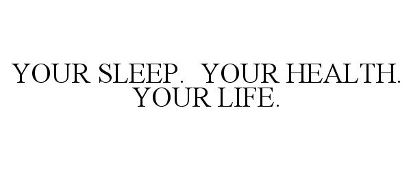 Trademark Logo YOUR SLEEP. YOUR HEALTH. YOUR LIFE.