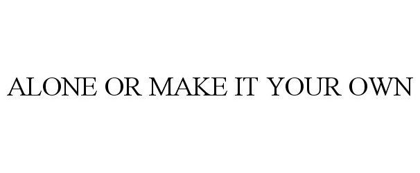  ALONE OR MAKE IT YOUR OWN