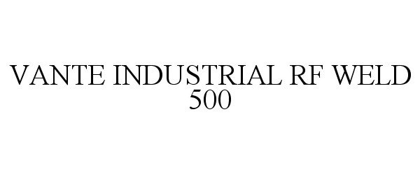 Trademark Logo VANTE INDUSTRIAL RF WELD 500