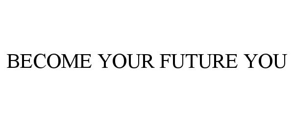 Trademark Logo BECOME YOUR FUTURE YOU