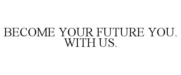  BECOME YOUR FUTURE YOU. WITH US.