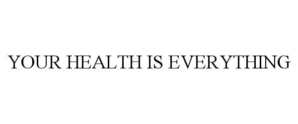  YOUR HEALTH IS EVERYTHING