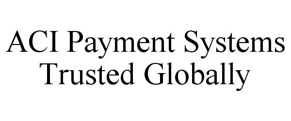 ACI PAYMENT SYSTEMS TRUSTED GLOBALLY