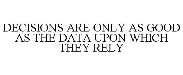  DECISIONS ARE ONLY AS GOOD AS THE DATA UPON WHICH THEY RELY