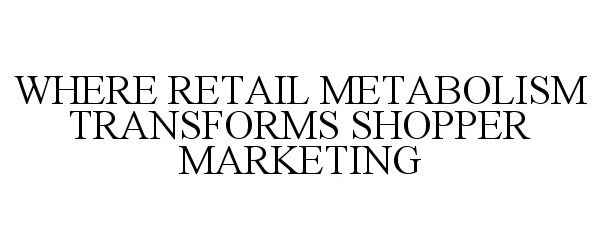  WHERE RETAIL METABOLISM TRANSFORMS SHOPPER MARKETING