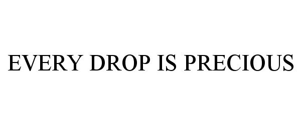 Trademark Logo EVERY DROP IS PRECIOUS