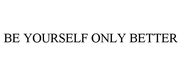  BE YOURSELF ONLY BETTER