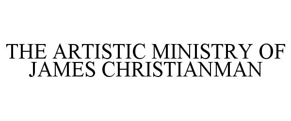  THE ARTISTIC MINISTRY OF JAMES CHRISTIANMAN
