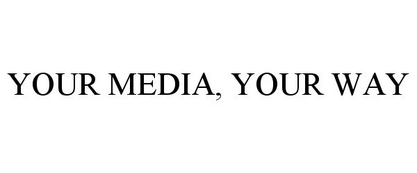  YOUR MEDIA, YOUR WAY