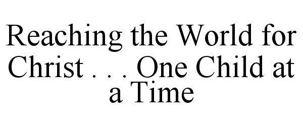  REACHING THE WORLD FOR CHRIST . . . ONECHILD AT A TIME