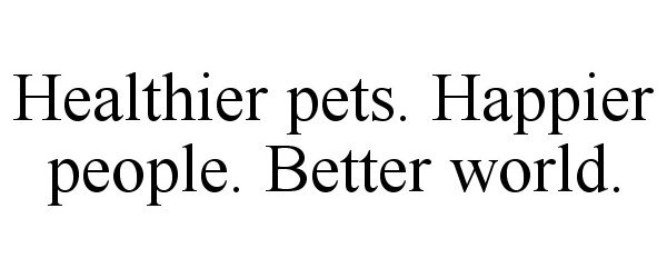  HEALTHIER PETS. HAPPIER PEOPLE. BETTER WORLD.