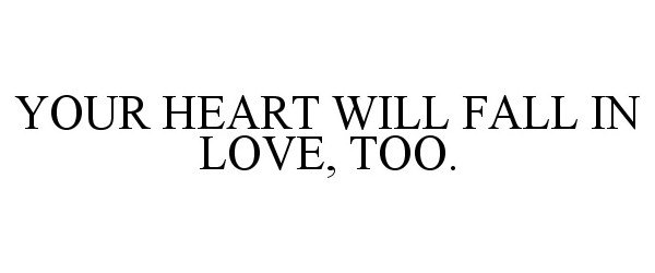  YOUR HEART WILL FALL IN LOVE, TOO.