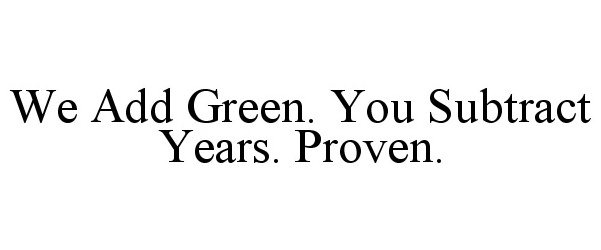  WE ADD GREEN. YOU SUBTRACT YEARS. PROVEN.