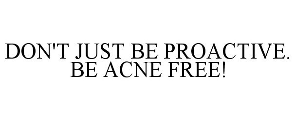  DON'T JUST BE PROACTIVE. BE ACNE FREE!