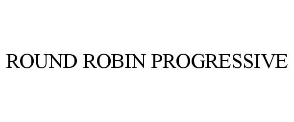 Trademark Logo ROUND ROBIN PROGRESSIVE
