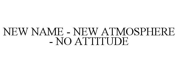  NEW NAME - NEW ATMOSPHERE - NO ATTITUDE