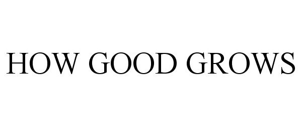 Trademark Logo HOW GOOD GROWS