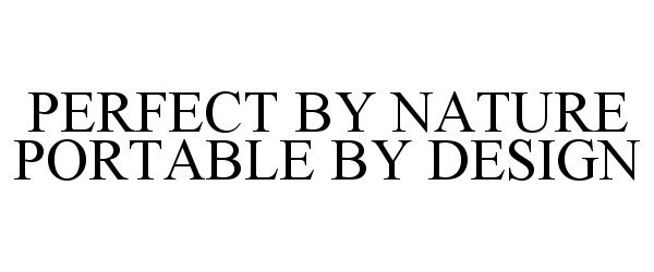 Trademark Logo PERFECT BY NATURE PORTABLE BY DESIGN