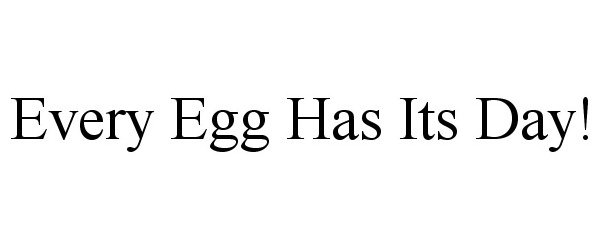 Trademark Logo EVERY EGG HAS ITS DAY!