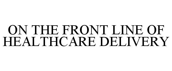 Trademark Logo ON THE FRONT LINE OF HEALTHCARE DELIVERY