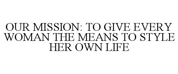  OUR MISSION: TO GIVE EVERY WOMAN THE MEANS TO STYLE HER OWN LIFE