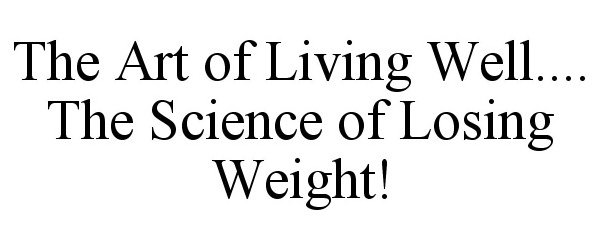  THE ART OF LIVING WELL.... THE SCIENCE OF LOSING WEIGHT!
